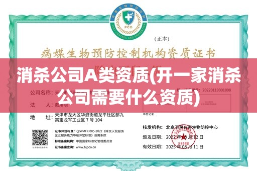 消杀公司A类资质(开一家消杀公司需要什么资质)