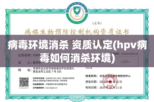 病毒环境消杀 资质认定(hpv病毒如何消杀环境)