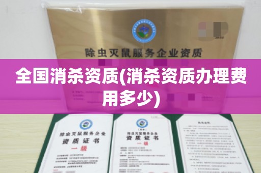 全国消杀资质(消杀资质办理费用多少)