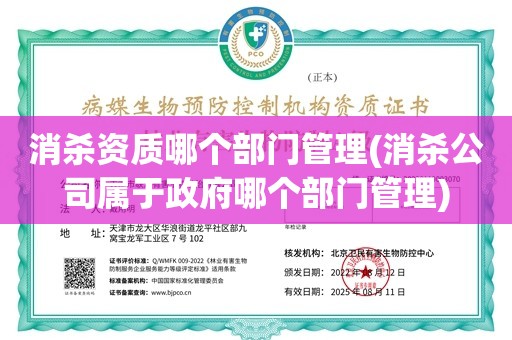 消杀资质哪个部门管理(消杀公司属于政府哪个部门管理)