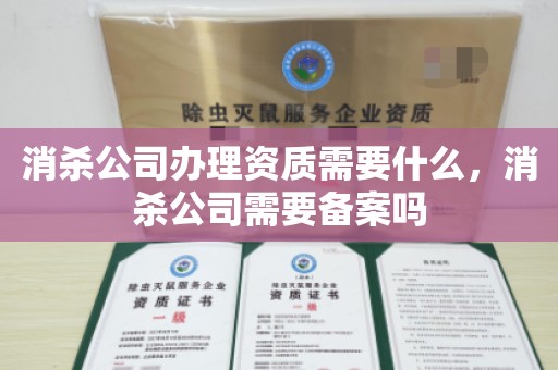 消杀公司办理资质需要什么，消杀公司需要备案吗