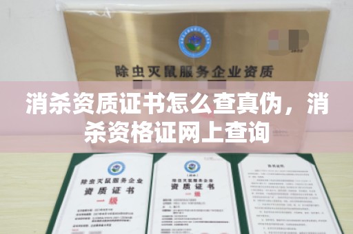 消杀资质证书怎么查真伪，消杀资格证网上查询