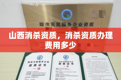 山西消杀资质，消杀资质办理费用多少