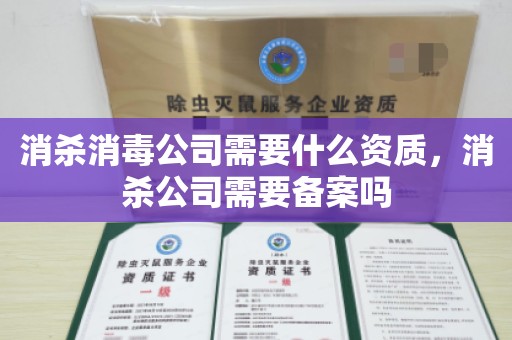 消杀消毒公司需要什么资质，消杀公司需要备案吗