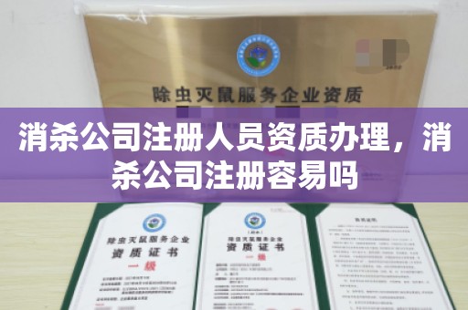 消杀公司注册人员资质办理，消杀公司注册容易吗