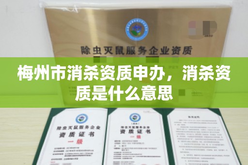 梅州市消杀资质申办，消杀资质是什么意思