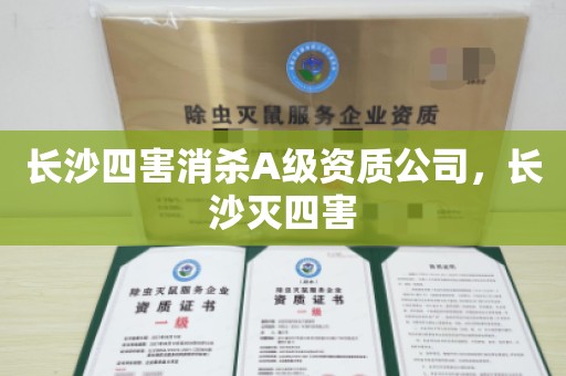 长沙四害消杀A级资质公司，长沙灭四害