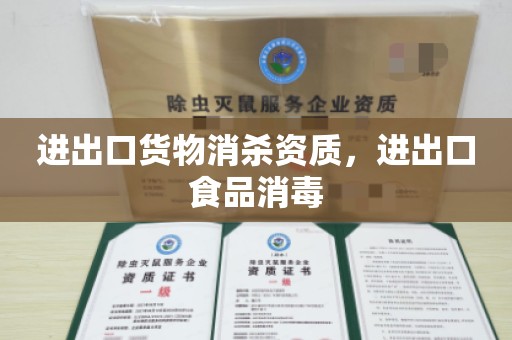 进出口货物消杀资质，进出口食品消毒