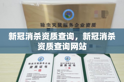 新冠消杀资质查询，新冠消杀资质查询网站