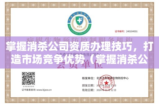 掌握消杀公司资质办理技巧，打造市场竞争优势（掌握消杀公司资质办理技巧，打造市场竞争优势）