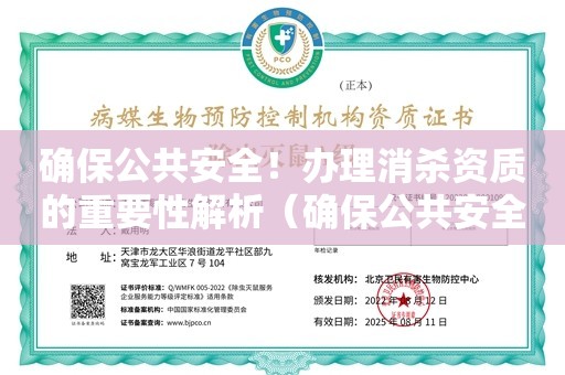 确保公共安全！办理消杀资质的重要性解析（确保公共安全！办理消杀资质的重要性解析）