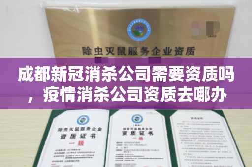 成都新冠消杀公司需要资质吗，疫情消杀公司资质去哪办