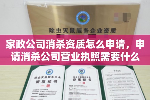 家政公司消杀资质怎么申请，申请消杀公司营业执照需要什么手续