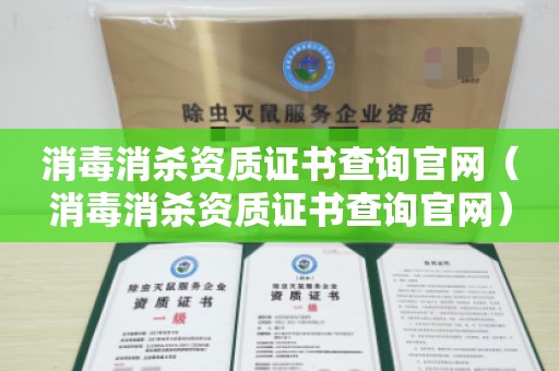 消毒消杀资质证书查询官网（消毒消杀资质证书查询官网）