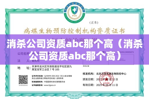 消杀公司资质abc那个高（消杀公司资质abc那个高）