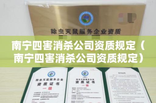 南宁四害消杀公司资质规定（南宁四害消杀公司资质规定）