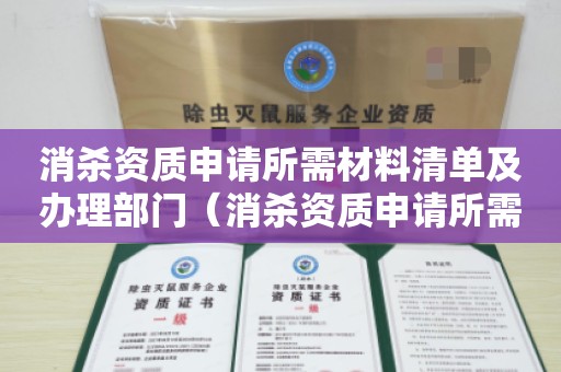 消杀资质申请所需材料清单及办理部门（消杀资质申请所需材料清单及办理部门）