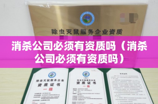 消杀公司必须有资质吗（消杀公司必须有资质吗）