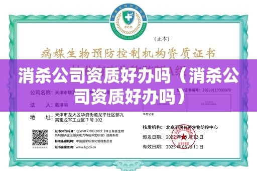 消杀公司资质好办吗（消杀公司资质好办吗）