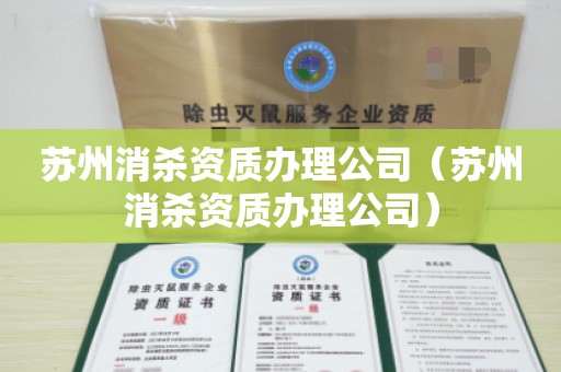 苏州消杀资质办理公司（苏州消杀资质办理公司）