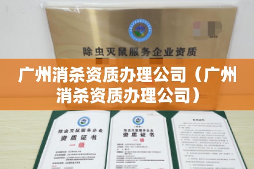 广州消杀资质办理公司（广州消杀资质办理公司）