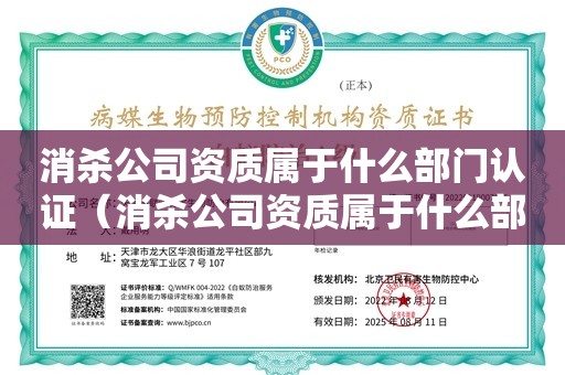 消杀公司资质属于什么部门认证（消杀公司资质属于什么部门认证）