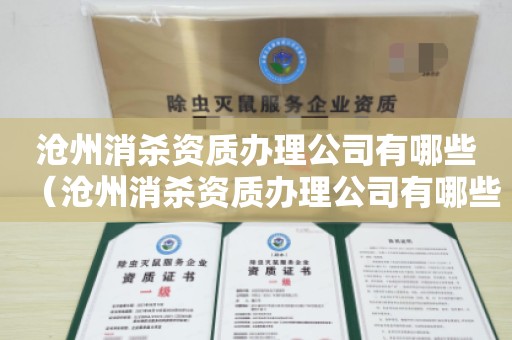 沧州消杀资质办理公司有哪些（沧州消杀资质办理公司有哪些）