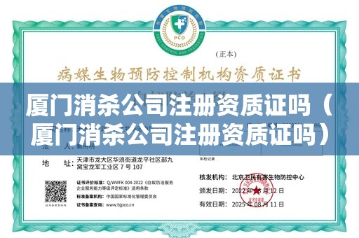 厦门消杀公司注册资质证吗（厦门消杀公司注册资质证吗）