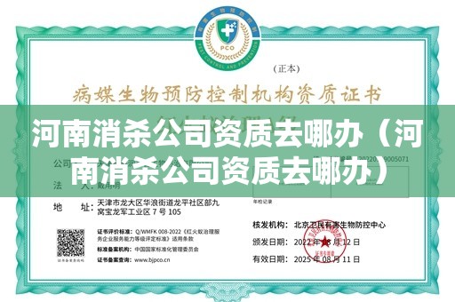 河南消杀公司资质去哪办（河南消杀公司资质去哪办）