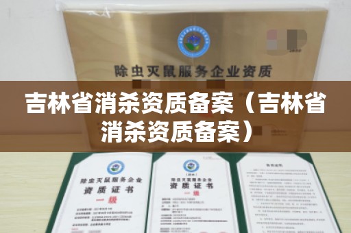 吉林省消杀资质备案（吉林省消杀资质备案）