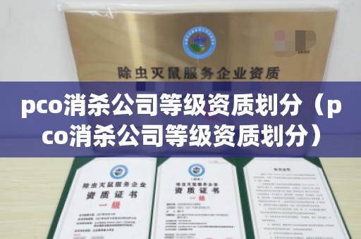 pco消杀公司等级资质划分（pco消杀公司等级资质划分）