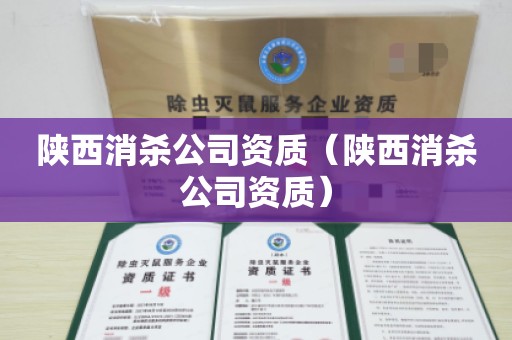 陕西消杀公司资质（陕西消杀公司资质）