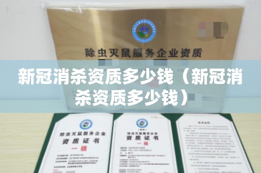 新冠消杀资质多少钱（新冠消杀资质多少钱）