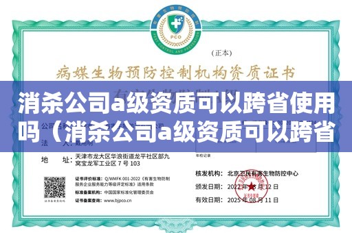 消杀公司a级资质可以跨省使用吗（消杀公司a级资质可以跨省使用吗）