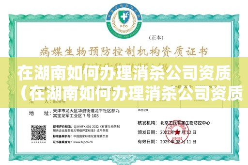 在湖南如何办理消杀公司资质（在湖南如何办理消杀公司资质）