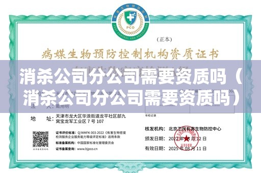 消杀公司分公司需要资质吗（消杀公司分公司需要资质吗）