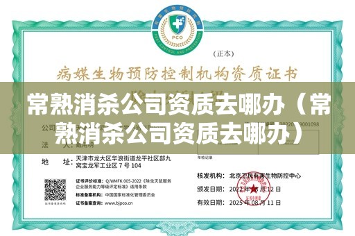 常熟消杀公司资质去哪办（常熟消杀公司资质去哪办）