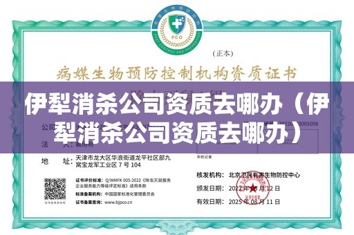 伊犁消杀公司资质去哪办（伊犁消杀公司资质去哪办）