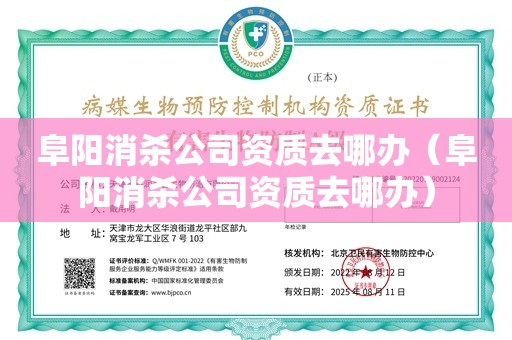 阜阳消杀公司资质去哪办（阜阳消杀公司资质去哪办）