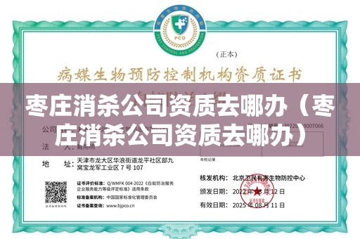 枣庄消杀公司资质去哪办（枣庄消杀公司资质去哪办）