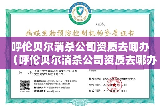 呼伦贝尔消杀公司资质去哪办（呼伦贝尔消杀公司资质去哪办）