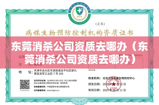 东莞消杀公司资质去哪办（东莞消杀公司资质去哪办）