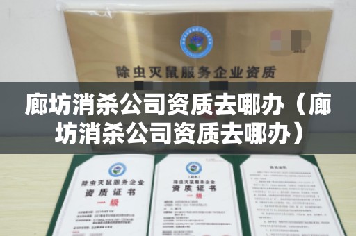 廊坊消杀公司资质去哪办（廊坊消杀公司资质去哪办）