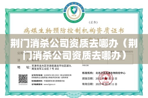 荆门消杀公司资质去哪办（荆门消杀公司资质去哪办）