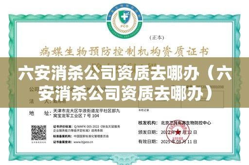 六安消杀公司资质去哪办（六安消杀公司资质去哪办）