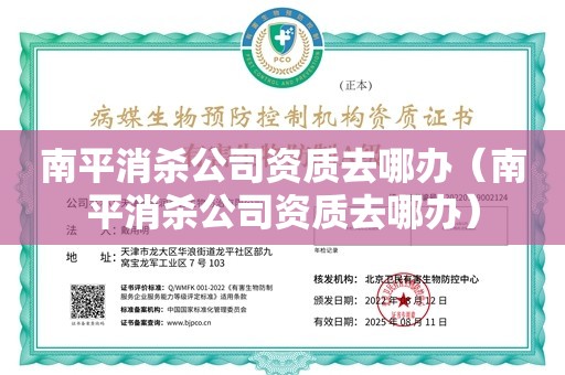 南平消杀公司资质去哪办（南平消杀公司资质去哪办）