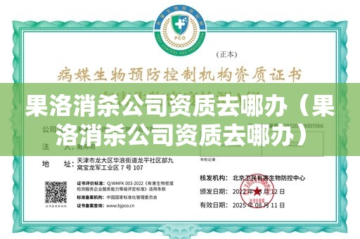 果洛消杀公司资质去哪办（果洛消杀公司资质去哪办）