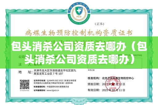 包头消杀公司资质去哪办（包头消杀公司资质去哪办）