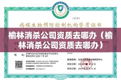 榆林消杀公司资质去哪办（榆林消杀公司资质去哪办）