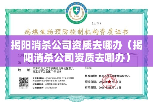 揭阳消杀公司资质去哪办（揭阳消杀公司资质去哪办）